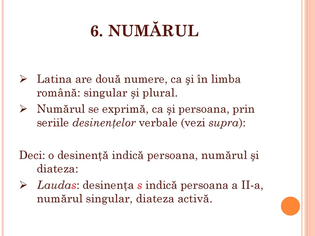 6. NUMĂRUL Latina are două numere, ca şi în limba română: singular şi plural.