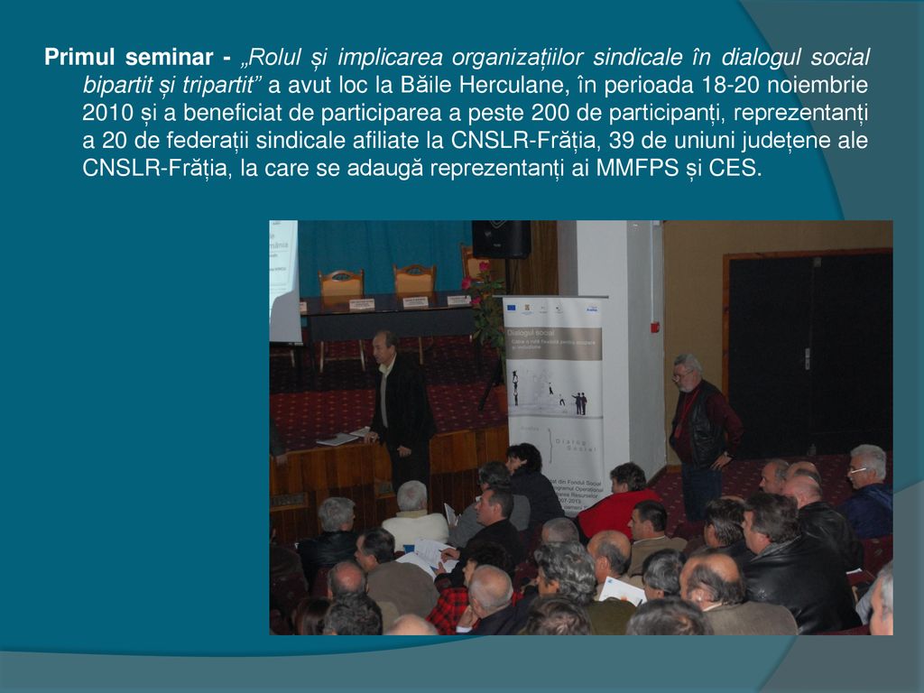 Primul seminar - „Rolul și implicarea organizațiilor sindicale în dialogul social bipartit și tripartit a avut loc la Băile Herculane, în perioada noiembrie 2010 și a beneficiat de participarea a peste 200 de participanți, reprezentanți a 20 de federații sindicale afiliate la CNSLR-Frăția, 39 de uniuni județene ale CNSLR-Frăția, la care se adaugă reprezentanți ai MMFPS și CES.
