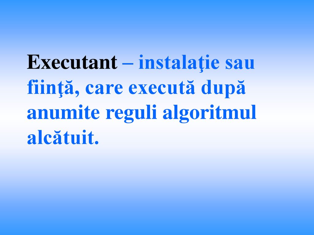 Executant – instalaţie sau fiinţă, care execută după anumite reguli algoritmul alcătuit.