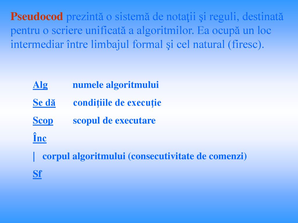 Pseudocod prezintă o sistemă de notaţii şi reguli, destinată pentru o scriere unificată a algoritmilor. Ea ocupă un loc intermediar între limbajul formal şi cel natural (firesc).