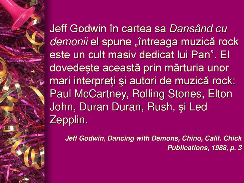 Jeff Godwin în cartea sa Dansând cu demonii el spune „întreaga muzică rock este un cult masiv dedicat lui Pan . El dovedeşte această prin mărturia unor mari interpreţi şi autori de muzică rock: Paul McCartney, Rolling Stones, Elton John, Duran Duran, Rush, şi Led Zepplin.