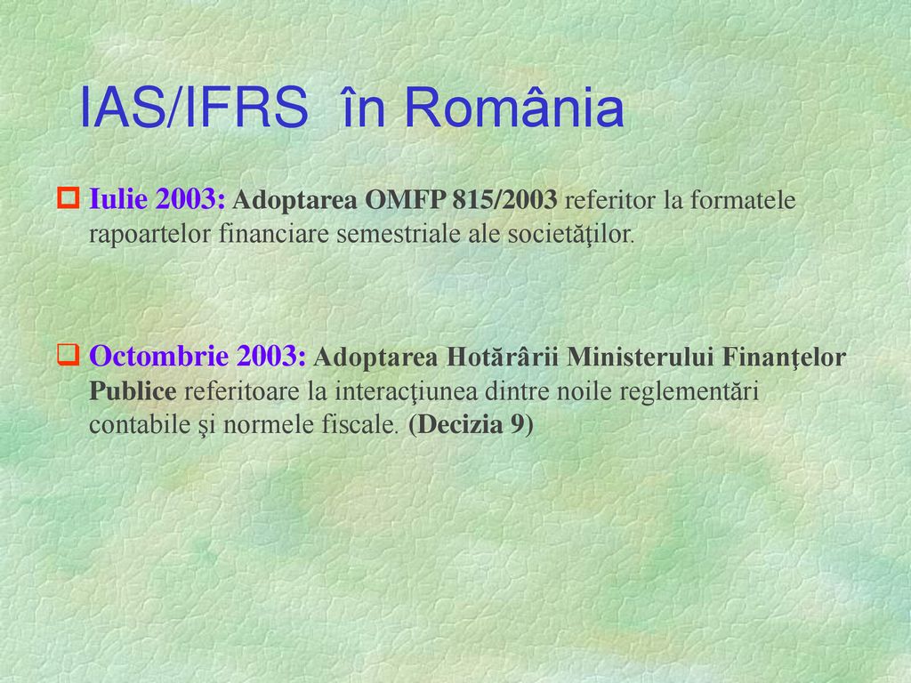 IAS/IFRS în România Iulie 2003: Adoptarea OMFP 815/2003 referitor la formatele rapoartelor financiare semestriale ale societăţilor.