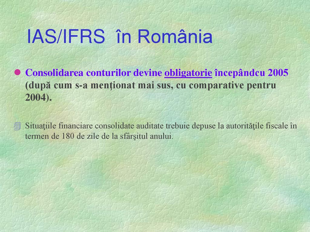 IAS/IFRS în România Consolidarea conturilor devine obligatorie începândcu 2005 (după cum s-a menţionat mai sus, cu comparative pentru 2004).