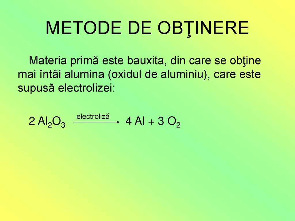 METODE DE OBŢINERE Materia primă este bauxita, din care se obţine mai întâi alumina (oxidul de aluminiu), care este supusă electrolizei: