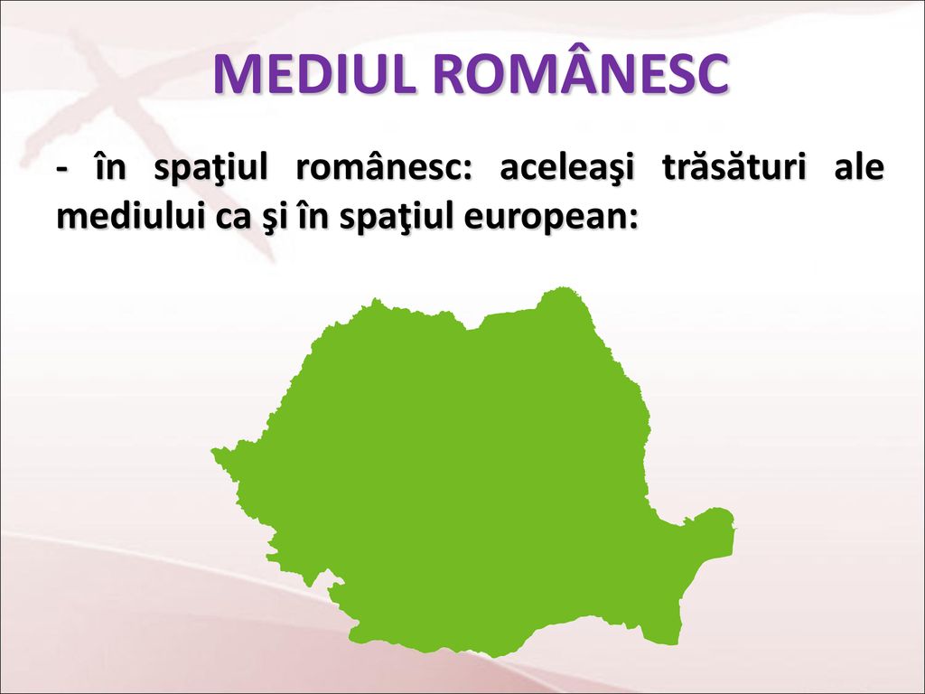 MEDIUL ROMÂNESC - în spaţiul românesc: aceleaşi trăsături ale mediului ca şi în spaţiul european: