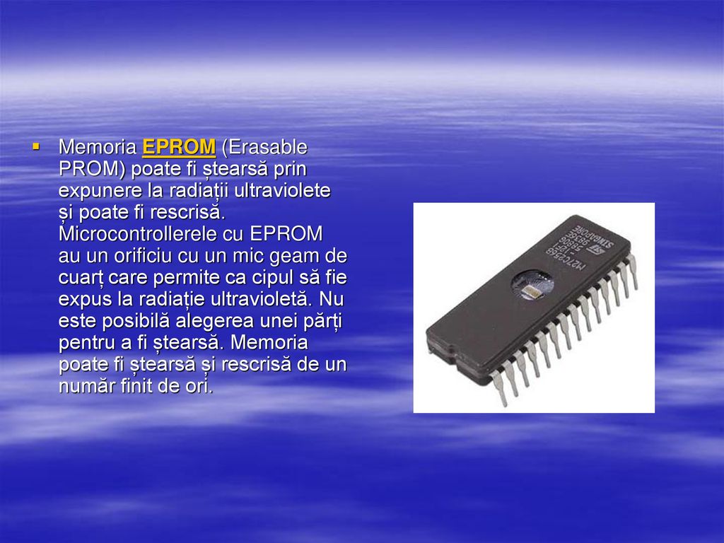 Memoria EPROM (Erasable PROM) poate fi ștearsă prin expunere la radiații ultraviolete și poate fi rescrisă.