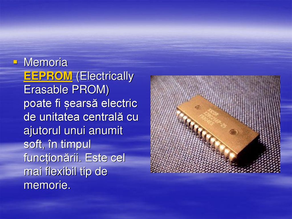 Memoria EEPROM (Electrically Erasable PROM) poate fi șearsă electric de unitatea centrală cu ajutorul unui anumit soft, în timpul funcționării.