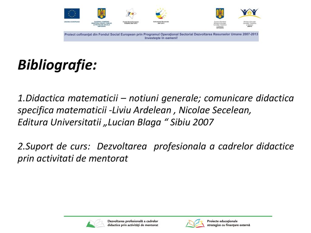 Bibliografie: 1.Didactica matematicii – notiuni generale; comunicare didactica specifica matematicii -Liviu Ardelean , Nicolae Secelean,