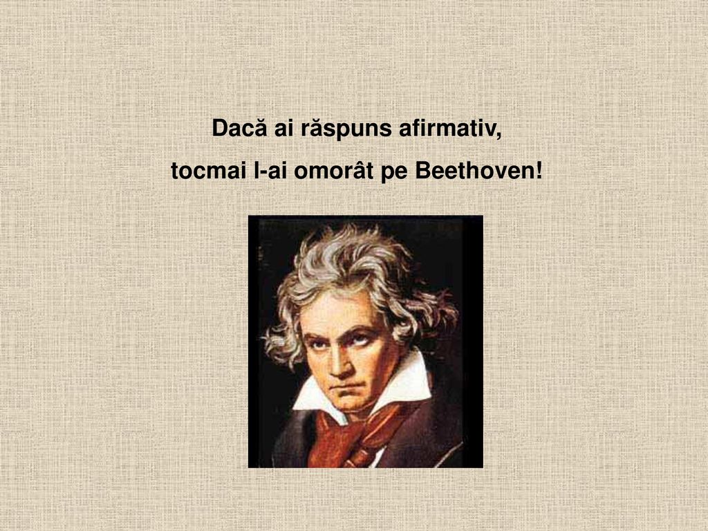 Dacă ai răspuns afirmativ, tocmai l-ai omorât pe Beethoven!