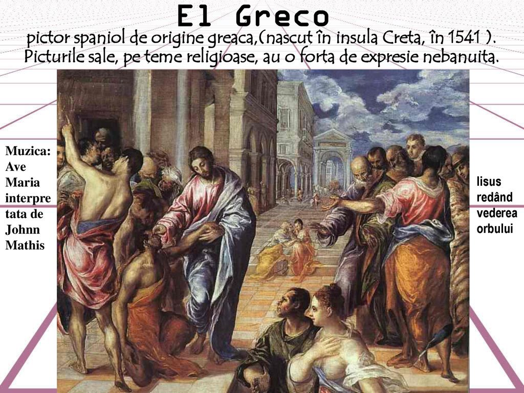 El Greco pictor spaniol de origine greaca,(nascut în insula Creta, în 1541 ). Picturile sale, pe teme religioase, au o forta de expresie nebanuita.