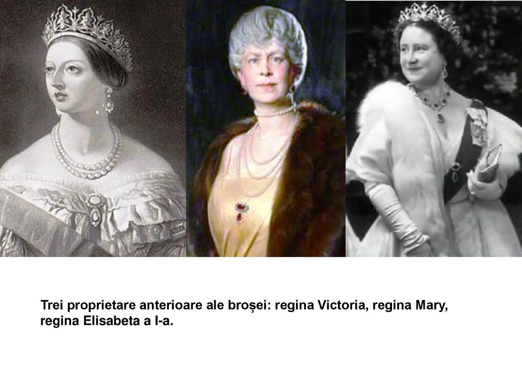 Trei proprietare anterioare ale broșei: regina Victoria, regina Mary, regina Elisabeta a I-a.