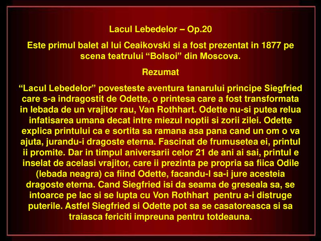Lacul Lebedelor – Op.20 Este primul balet al lui Ceaikovski si a fost prezentat in 1877 pe scena teatrului Bolsoi din Moscova.