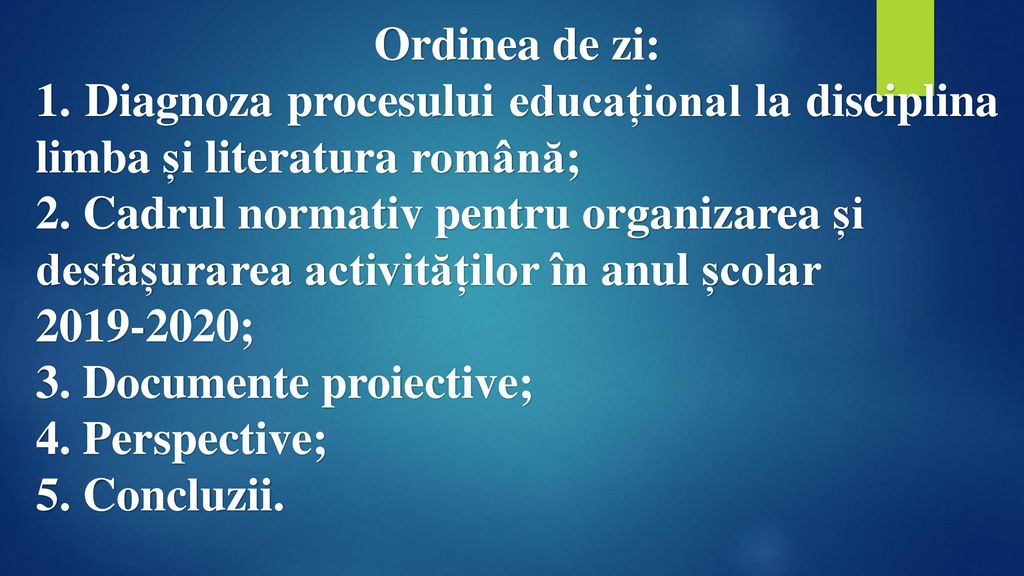 Ordinea de zi: 1. Diagnoza procesului educațional la disciplina limba și literatura română; 2. Cadrul normativ pentru organizarea și.