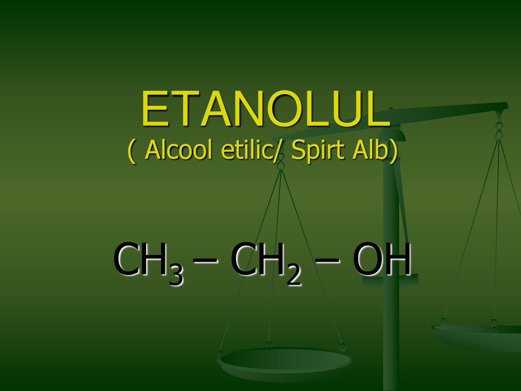 ( Alcool etilic/ Spirt Alb) CH3 – CH2 – OH