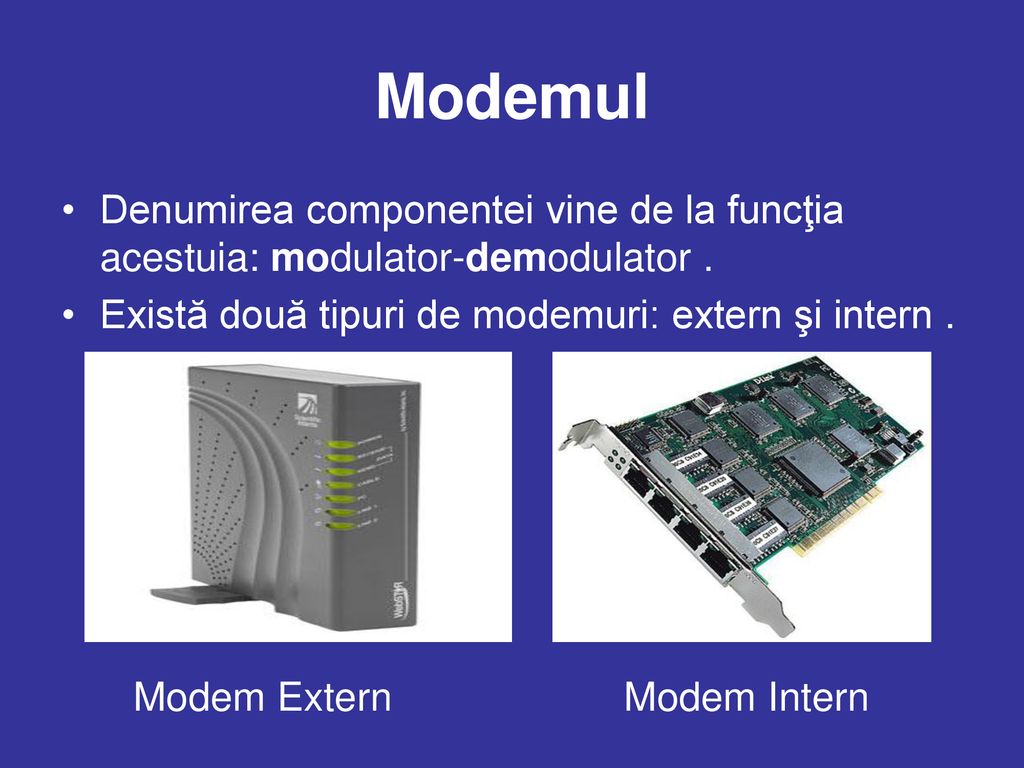 Modemul Denumirea componentei vine de la funcţia acestuia: modulator-demodulator .