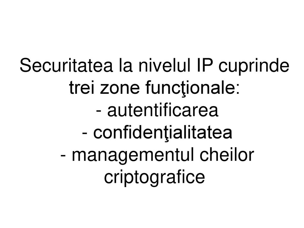 Securitatea la nivelul IP cuprinde trei zone funcţionale: - autentificarea - confidenţialitatea - managementul cheilor criptografice