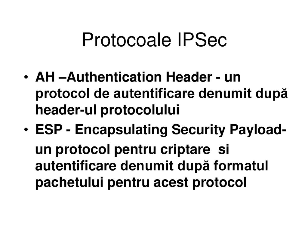 Protocoale IPSec AH –Authentication Header - un protocol de autentificare denumit după header-ul protocolului.