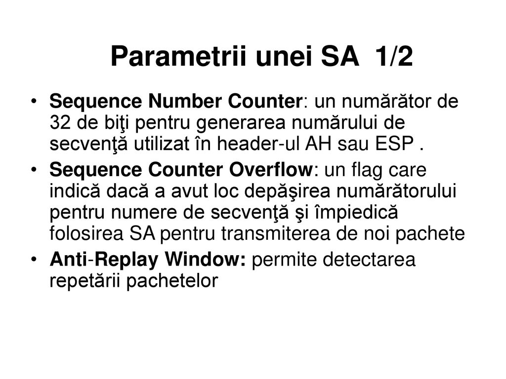 Parametrii unei SA 1/2 Sequence Number Counter: un numărător de 32 de biţi pentru generarea numărului de secvenţă utilizat în header-ul AH sau ESP .
