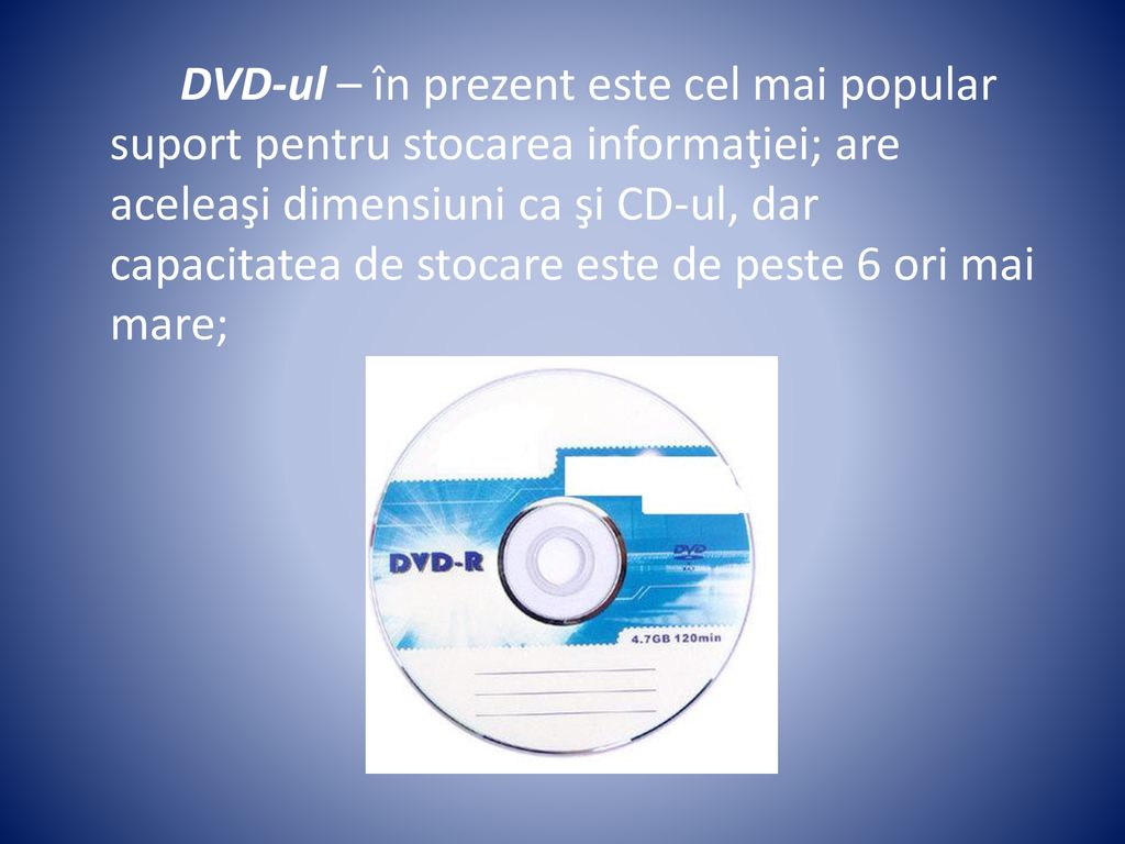 DVD-ul – în prezent este cel mai popular suport pentru stocarea informaţiei; are aceleaşi dimensiuni ca şi CD-ul, dar capacitatea de stocare este de peste 6 ori mai mare;