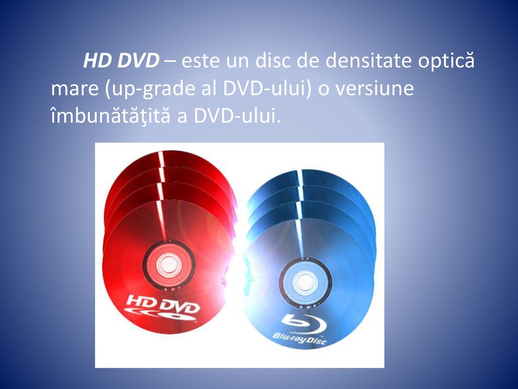 HD DVD – este un disc de densitate optică mare (up-grade al DVD-ului) o versiune îmbunătăţită a DVD-ului.