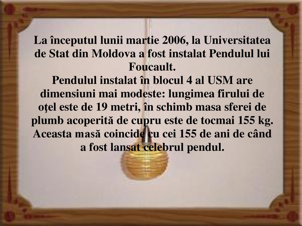 La începutul lunii martie 2006, la Universitatea de Stat din Moldova a fost instalat Pendulul lui Foucault.