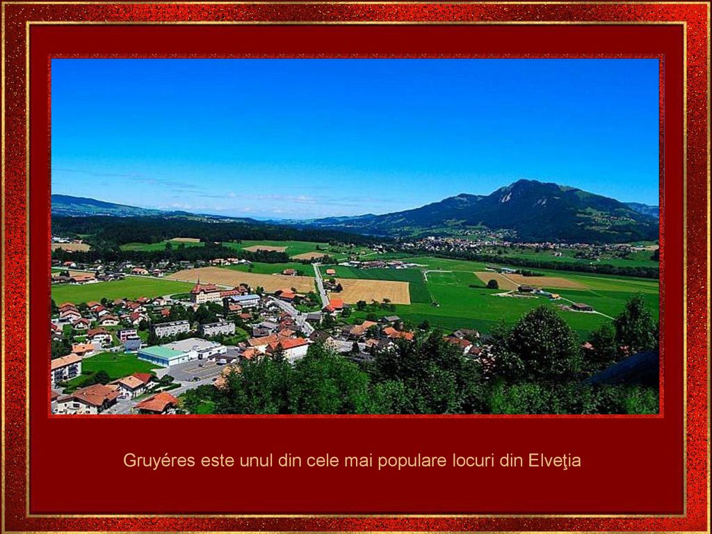 Gruyéres este unul din cele mai populare locuri din Elveţia
