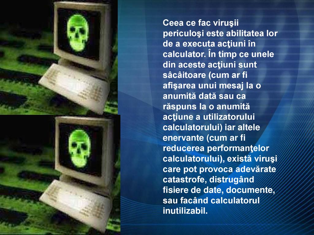 Ceea ce fac viruşii periculoşi este abilitatea lor de a executa acţiuni în calculator.