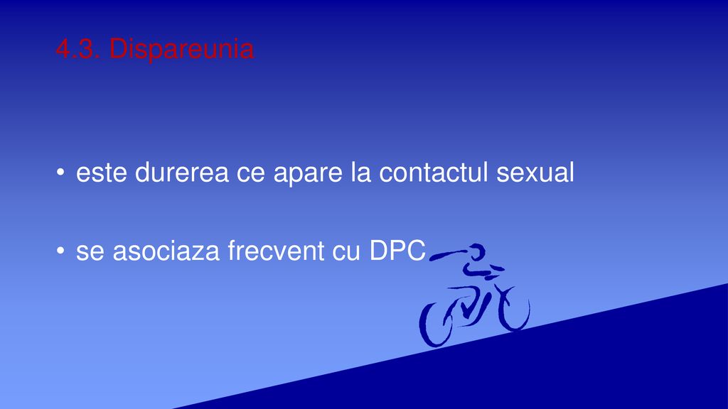 4.3. Dispareunia este durerea ce apare la contactul sexual se asociaza frecvent cu DPC