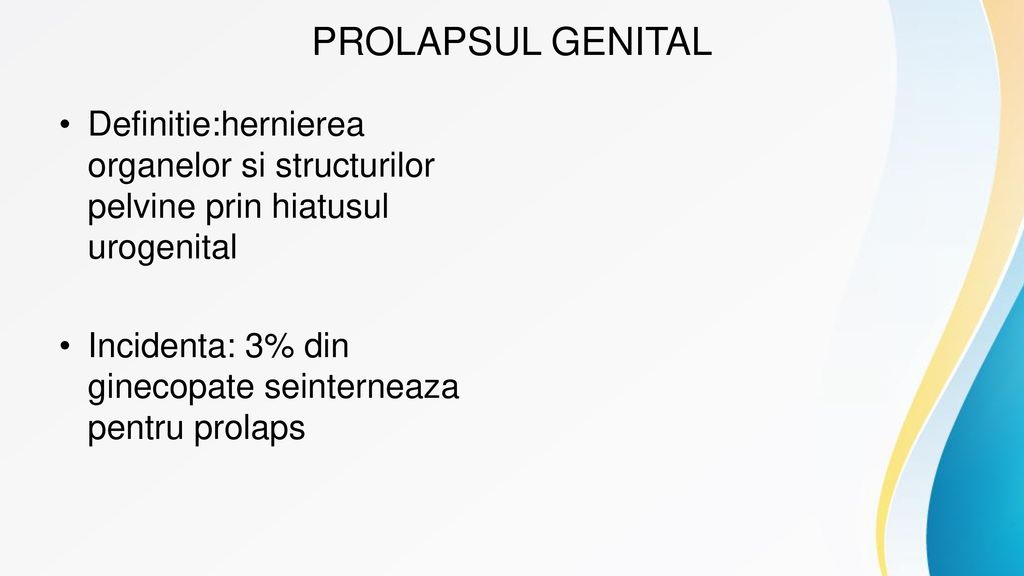 PROLAPSUL GENITAL Definitie:hernierea organelor si structurilor pelvine prin hiatusul urogenital.