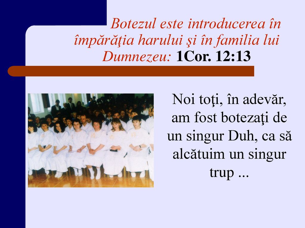 Botezul este introducerea în împărăţia harului şi în familia lui Dumnezeu: 1Cor. 12:13