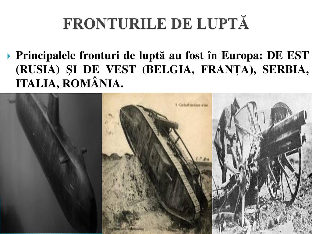 FRONTURILE DE LUPTĂ Principalele fronturi de luptă au fost în Europa: DE EST (RUSIA) ŞI DE VEST (BELGIA, FRANŢA), SERBIA, ITALIA, ROMÂNIA.
