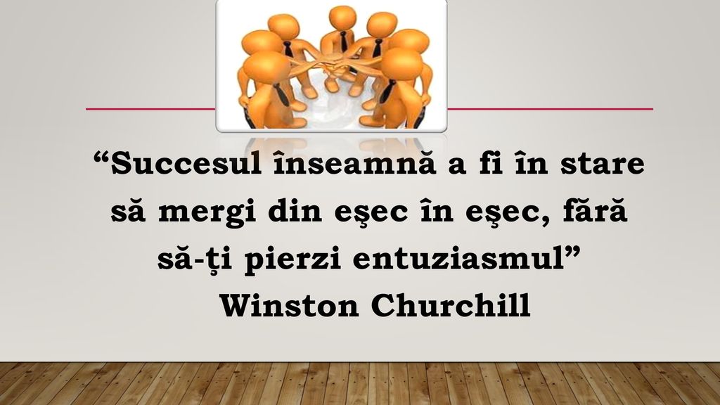 Succesul înseamnă a fi în stare să mergi din eşec în eşec, fără să-ţi pierzi entuziasmul Winston Churchill