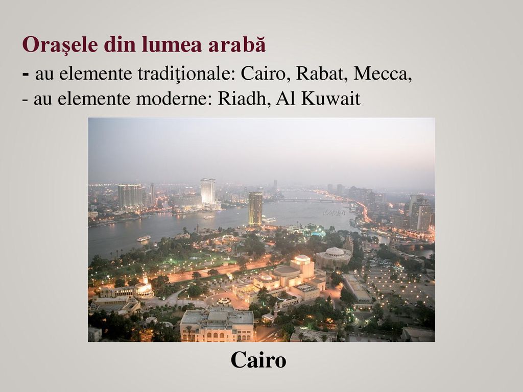 Oraşele din lumea arabă - au elemente tradiţionale: Cairo, Rabat, Mecca, - au elemente moderne: Riadh, Al Kuwait